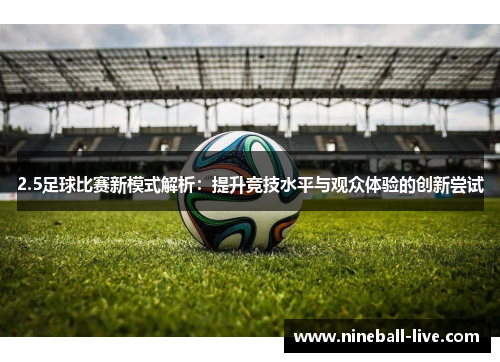 2.5足球比赛新模式解析：提升竞技水平与观众体验的创新尝试